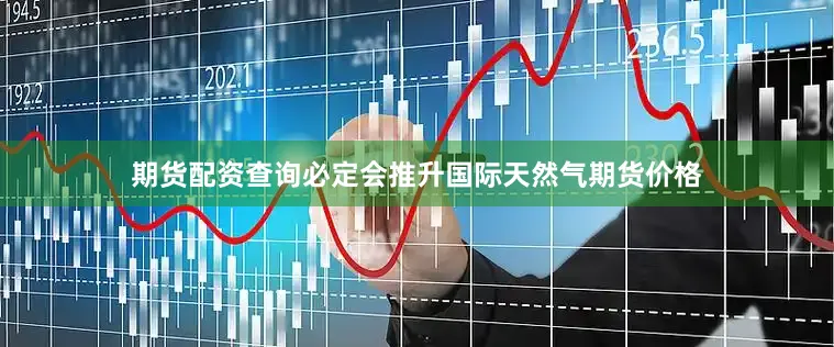 期货配资查询必定会推升国际天然气期货价格