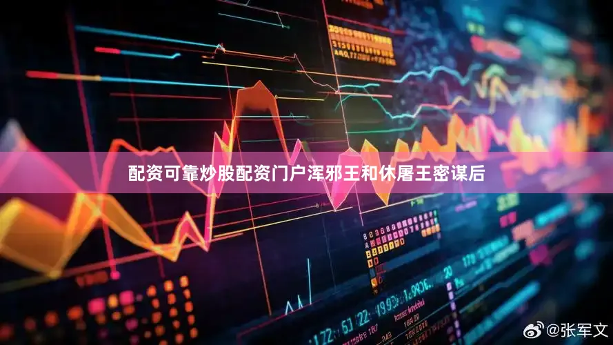 配资可靠炒股配资门户浑邪王和休屠王密谋后