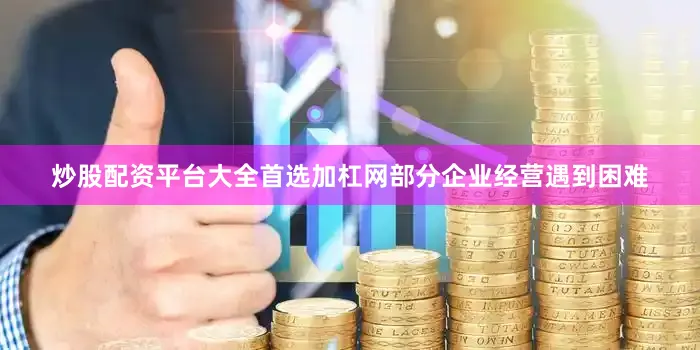 炒股配资平台大全首选加杠网部分企业经营遇到困难