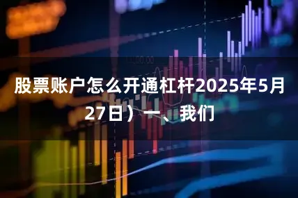 股票账户怎么开通杠杆2025年5月27日）一、我们