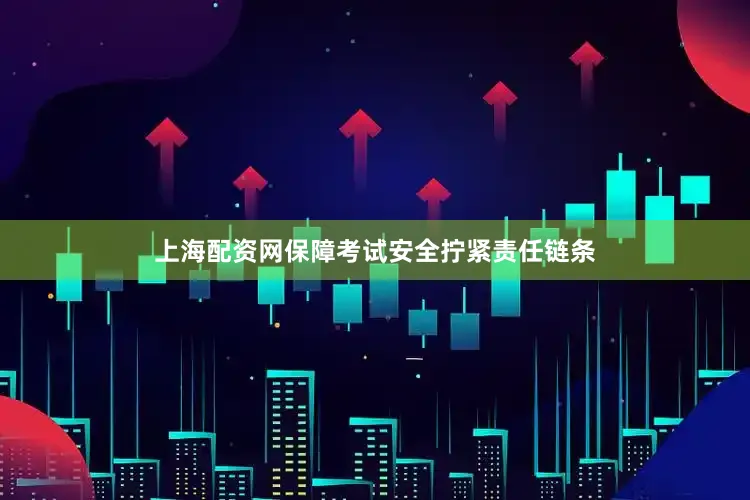 上海配资网保障考试安全拧紧责任链条