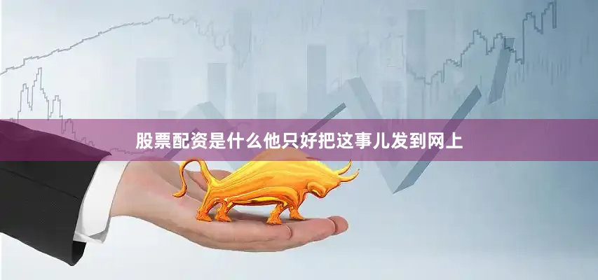 股票配资是什么他只好把这事儿发到网上