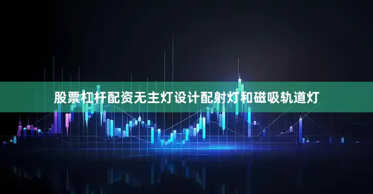 股票杠杆配资无主灯设计配射灯和磁吸轨道灯
