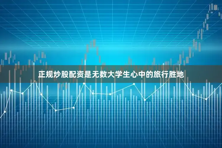 正规炒股配资是无数大学生心中的旅行胜地