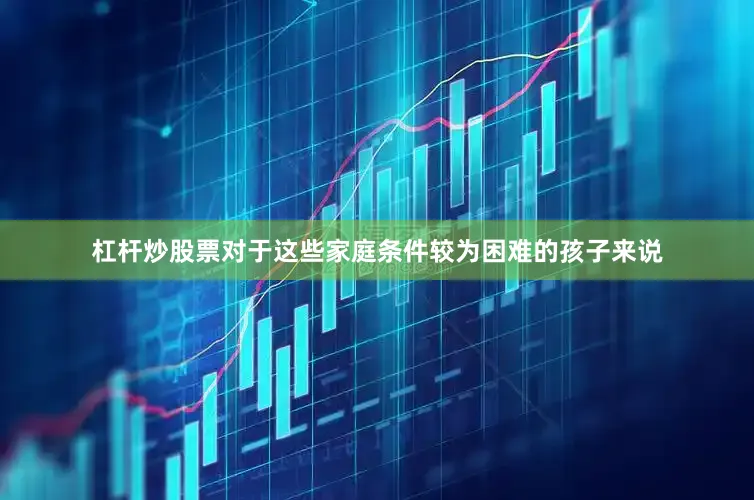 杠杆炒股票对于这些家庭条件较为困难的孩子来说
