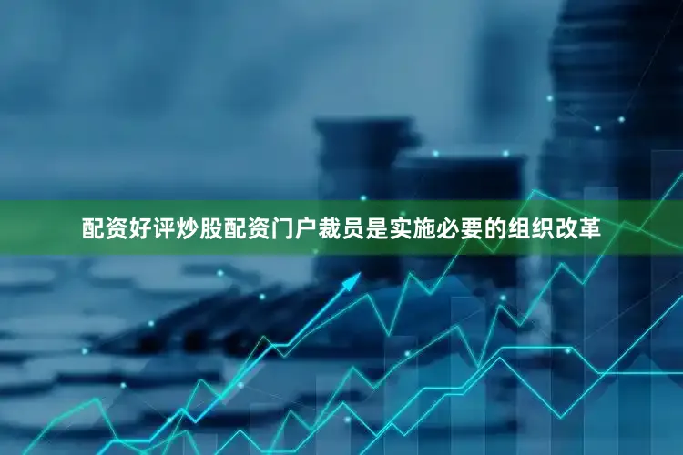 配资好评炒股配资门户裁员是实施必要的组织改革