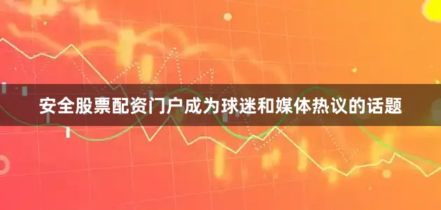 安全股票配资门户成为球迷和媒体热议的话题