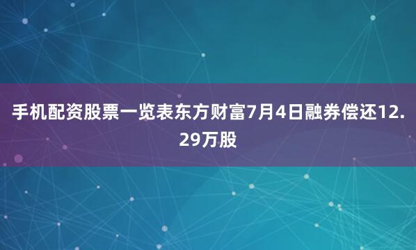 手机配资股票一览表东方财富7月4日融券偿还12.29万股