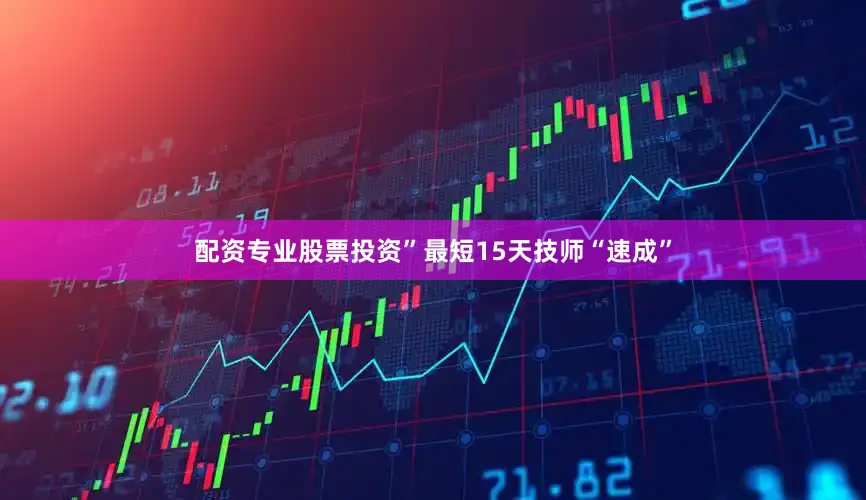 配资专业股票投资”　　最短15天技师“速成”