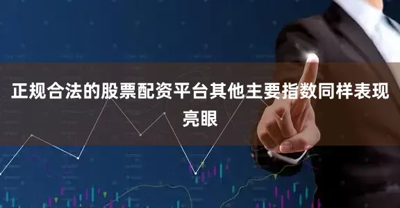 正规合法的股票配资平台其他主要指数同样表现亮眼