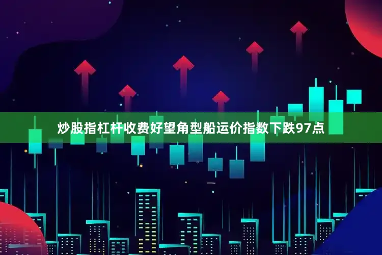 炒股指杠杆收费好望角型船运价指数下跌97点