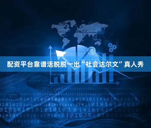 配资平台靠谱活脱脱一出“社会达尔文”真人秀