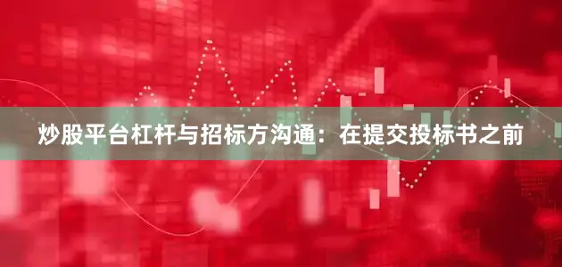 炒股平台杠杆与招标方沟通：在提交投标书之前