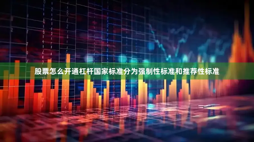 股票怎么开通杠杆国家标准分为强制性标准和推荐性标准