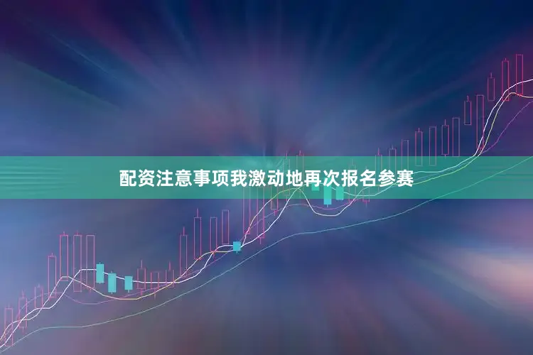 配资注意事项我激动地再次报名参赛