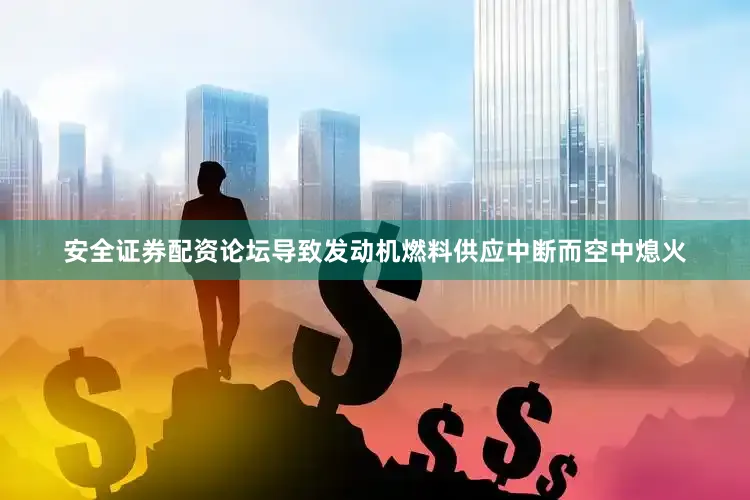 安全证券配资论坛导致发动机燃料供应中断而空中熄火