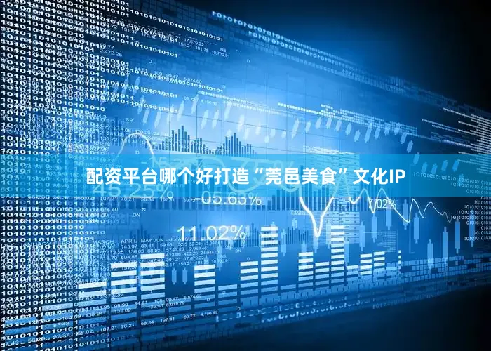 配资平台哪个好打造“莞邑美食”文化IP
