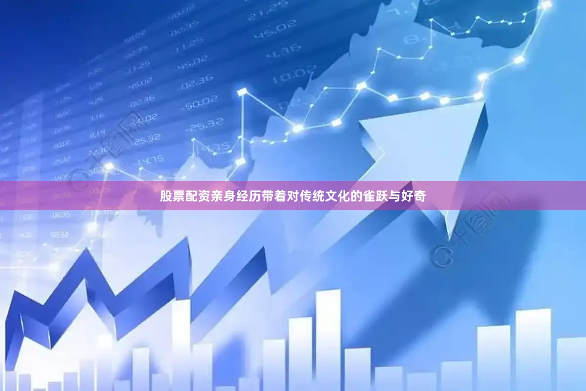 股票配资亲身经历带着对传统文化的雀跃与好奇