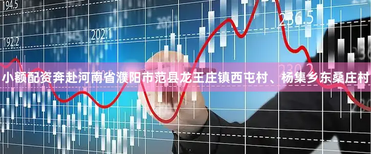 小额配资奔赴河南省濮阳市范县龙王庄镇西屯村、杨集乡东桑庄村