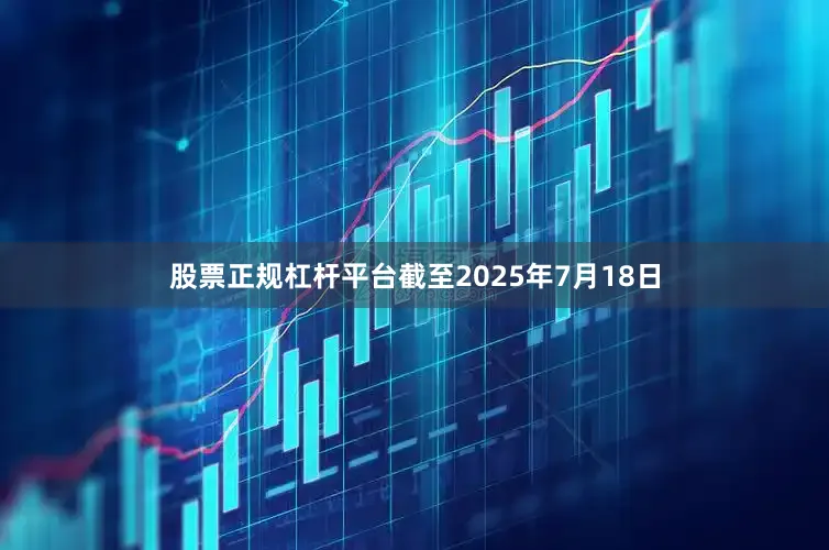 股票正规杠杆平台截至2025年7月18日