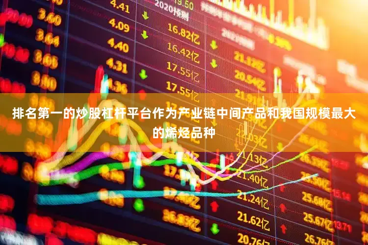 排名第一的炒股杠杆平台作为产业链中间产品和我国规模最大的烯烃品种