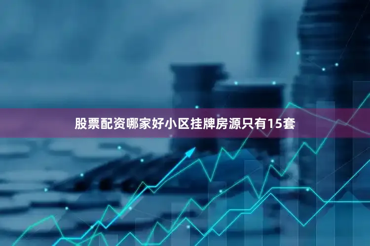 股票配资哪家好小区挂牌房源只有15套