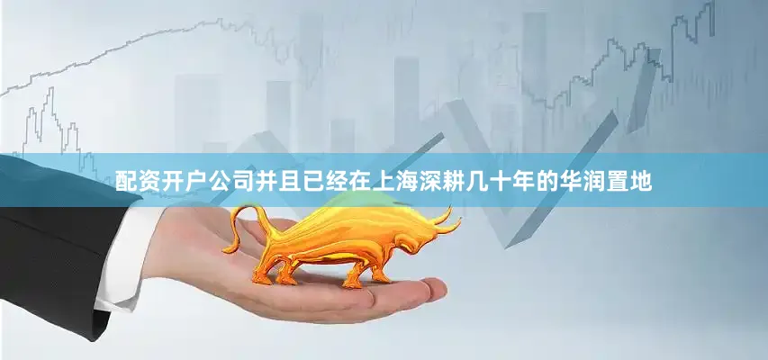 配资开户公司并且已经在上海深耕几十年的华润置地