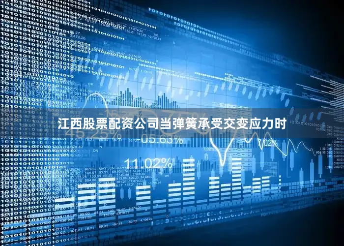 江西股票配资公司当弹簧承受交变应力时