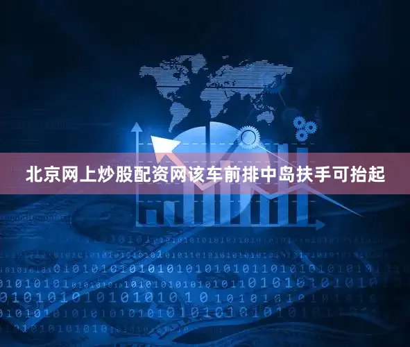 北京网上炒股配资网该车前排中岛扶手可抬起