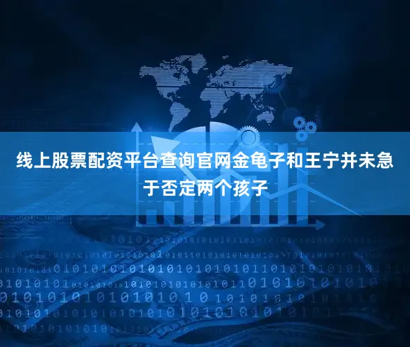 线上股票配资平台查询官网金龟子和王宁并未急于否定两个孩子