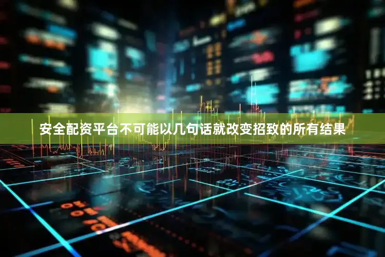 安全配资平台不可能以几句话就改变招致的所有结果
