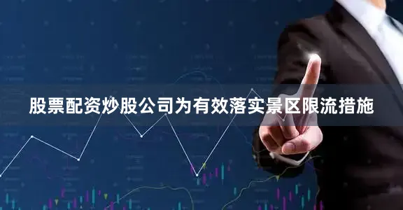 股票配资炒股公司为有效落实景区限流措施