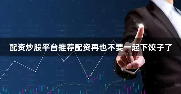 配资炒股平台推荐配资再也不要一起下饺子了