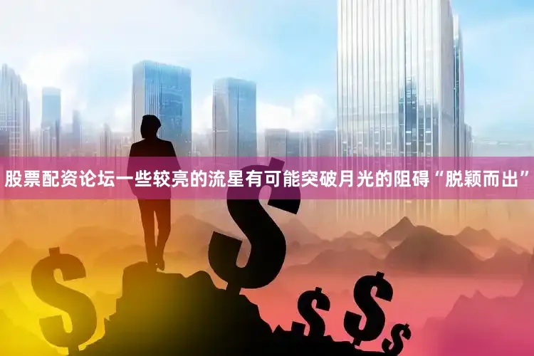股票配资论坛一些较亮的流星有可能突破月光的阻碍“脱颖而出”