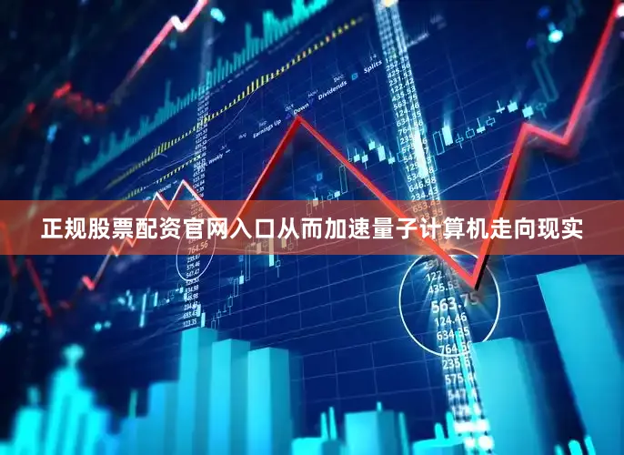 正规股票配资官网入口从而加速量子计算机走向现实