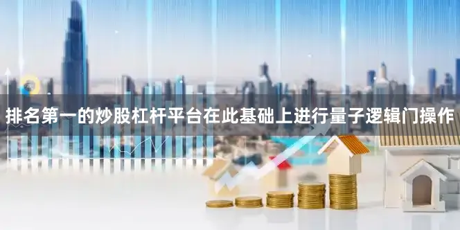 排名第一的炒股杠杆平台在此基础上进行量子逻辑门操作