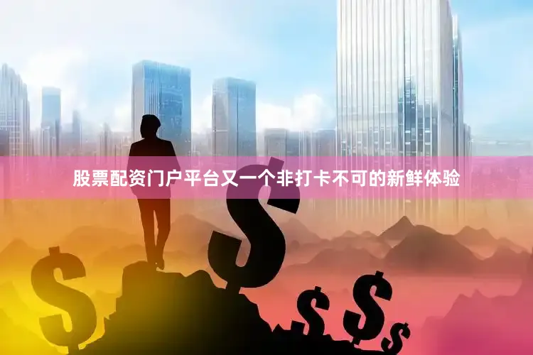 股票配资门户平台又一个非打卡不可的新鲜体验