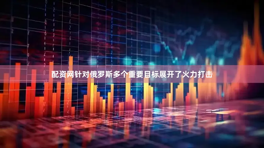 配资网针对俄罗斯多个重要目标展开了火力打击