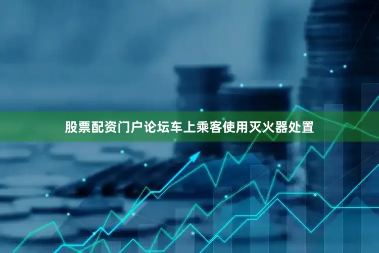 股票配资门户论坛车上乘客使用灭火器处置