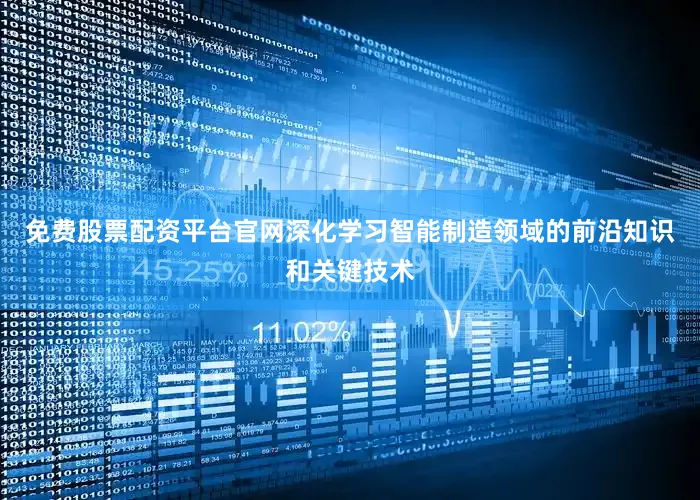 免费股票配资平台官网深化学习智能制造领域的前沿知识和关键技术