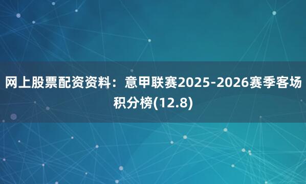 网上股票配资资料：意甲联赛2025-2026赛季客场积分榜(12.8)