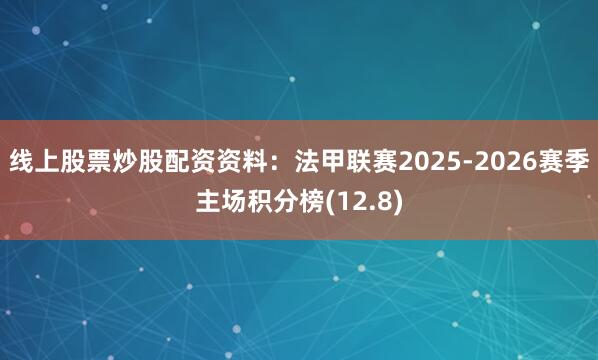 线上股票炒股配资资料：法甲联赛2025-2026赛季主场积分榜(12.8)